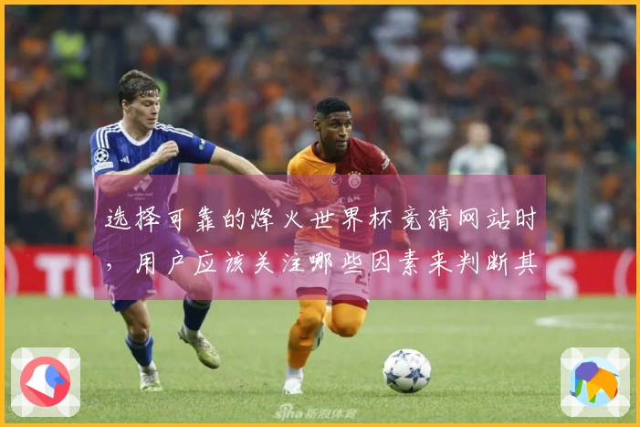 选择可靠的烽火世界杯竞猜网站时，用户应该关注哪些因素来判断其稳定性？