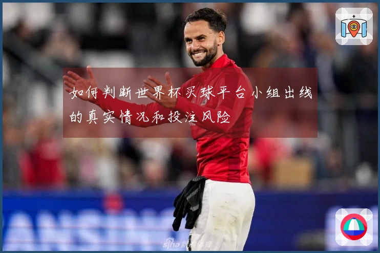 如何判断世界杯买球平台小组出线的真实情况和投注风险