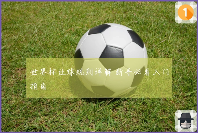 世界杯让球规则详解 新手必看入门指南